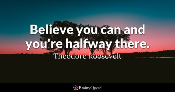 Believe you can and you're halfway there.