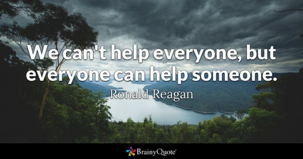We can't help everyone, but everyone can help someone.