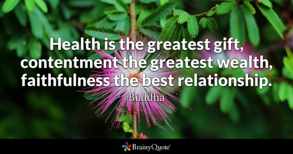 Health is the greatest gift, contentment the greatest wealth, faithfulness the best relationship.