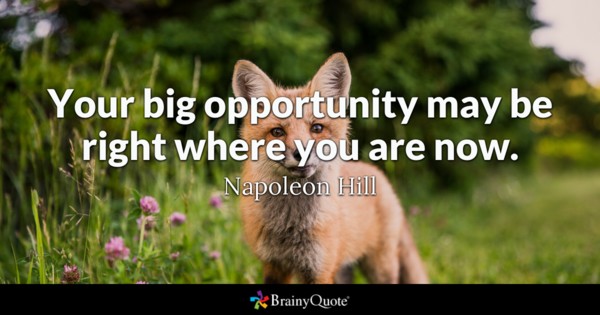Your big opportunity may be right where you are now.