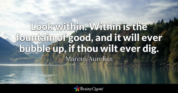 Look within. Within is the fountain of good, and it will ever bubble up, if thou wilt ever dig.