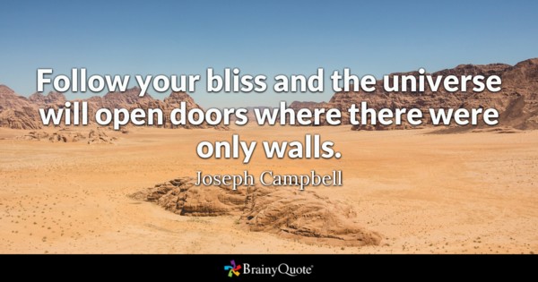 Follow your bliss and the universe will open doors where there were only walls.