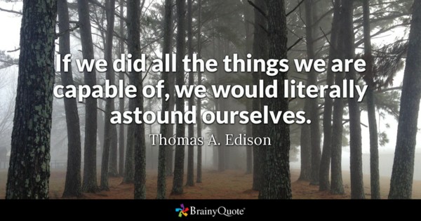 If we did all the things we are capable of, we would literally astound ourselves.