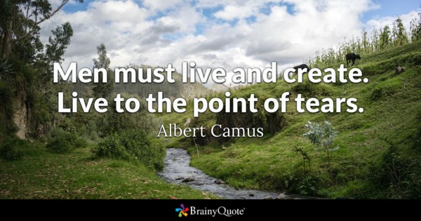 Men must live and create. Live to the point of tears.