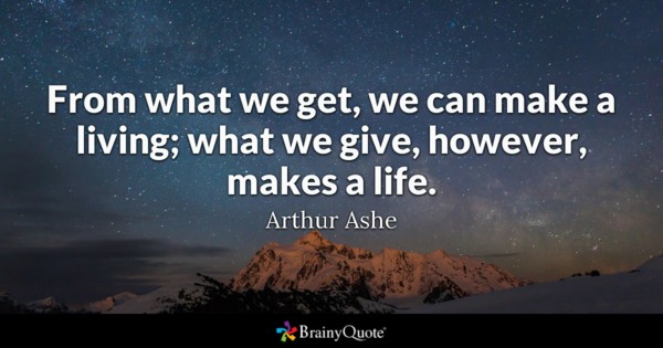 From what we get, we can make a living; what we give, however, makes a life.