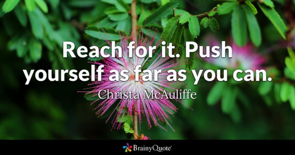 Reach for it. Push yourself as far as you can.