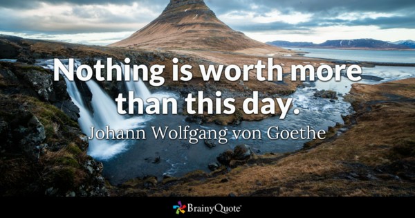 Nothing is worth more than this day.