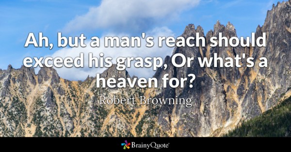 Ah, but a man's reach should exceed his grasp, Or what's a heaven for?
