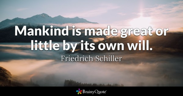 Mankind is made great or little by its own will.