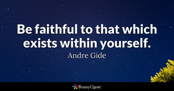 Be faithful to that which exists within yourself.