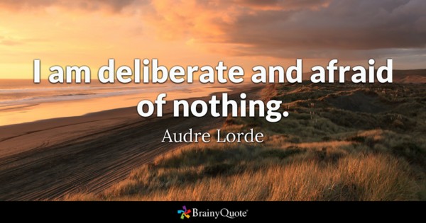 I am deliberate and afraid of nothing.