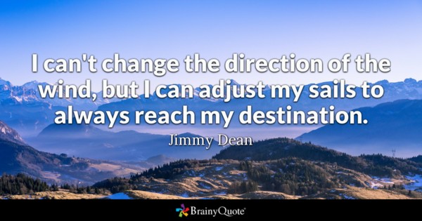 I can't change the direction of the wind, but I can adjust my sails to always reach my destination.